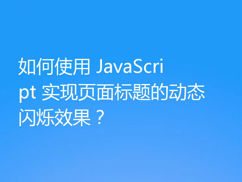如何使用 JavaScript 实现页面标题的动态闪烁效果？