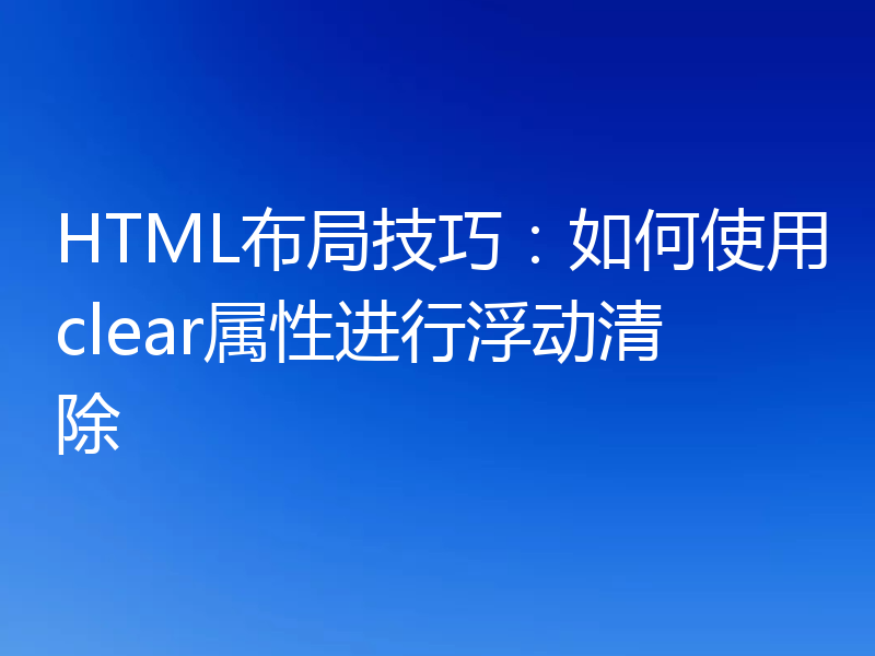 HTML布局技巧：如何使用clear属性进行浮动清除