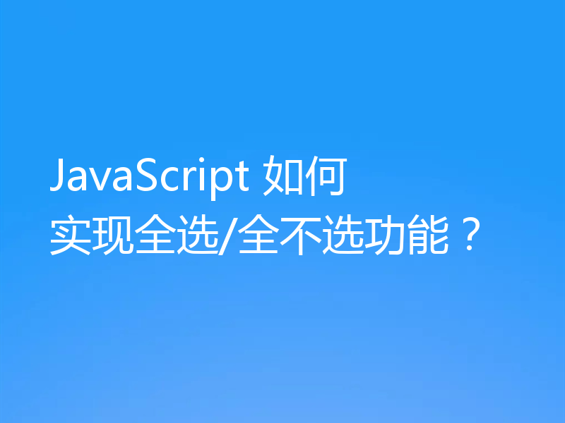 JavaScript 如何实现全选/全不选功能？