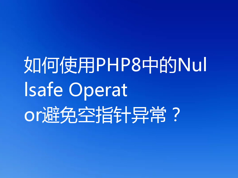 如何使用PHP8中的Nullsafe Operator避免空指针异常？