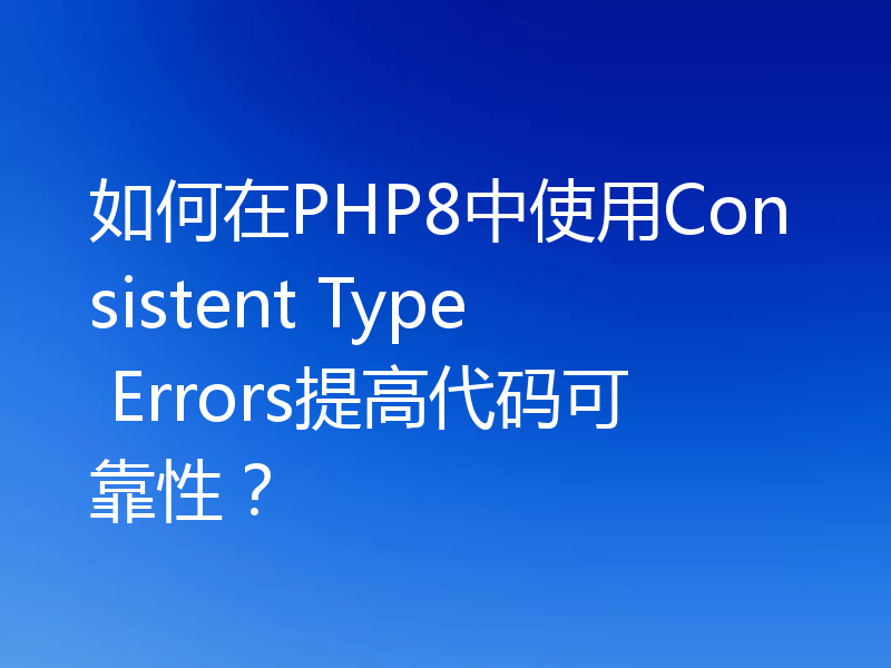 如何在PHP8中使用Consistent Type Errors提高代码可靠性？