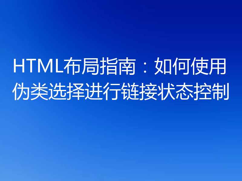 HTML布局指南：如何使用伪类选择进行链接状态控制