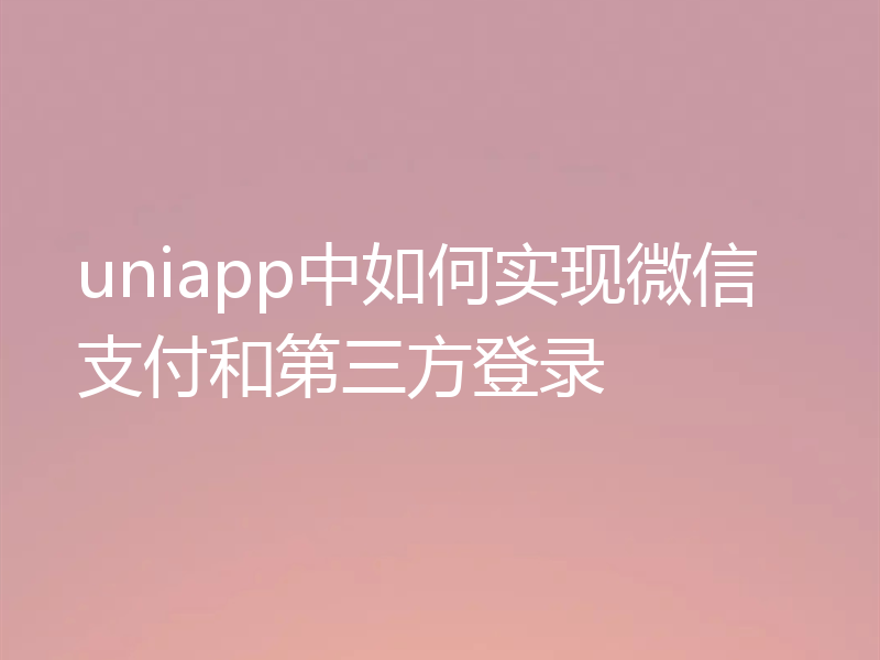 uniapp中如何实现微信支付和第三方登录