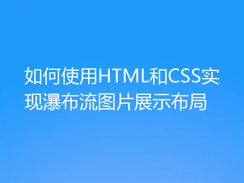 如何使用HTML和CSS实现瀑布流图片展示布局