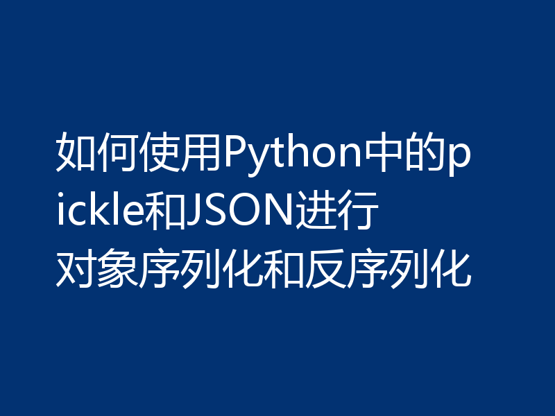 如何使用Python中的pickle和JSON进行对象序列化和反序列化
