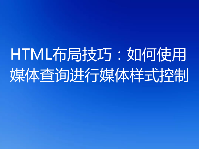 HTML布局技巧：如何使用媒体查询进行媒体样式控制