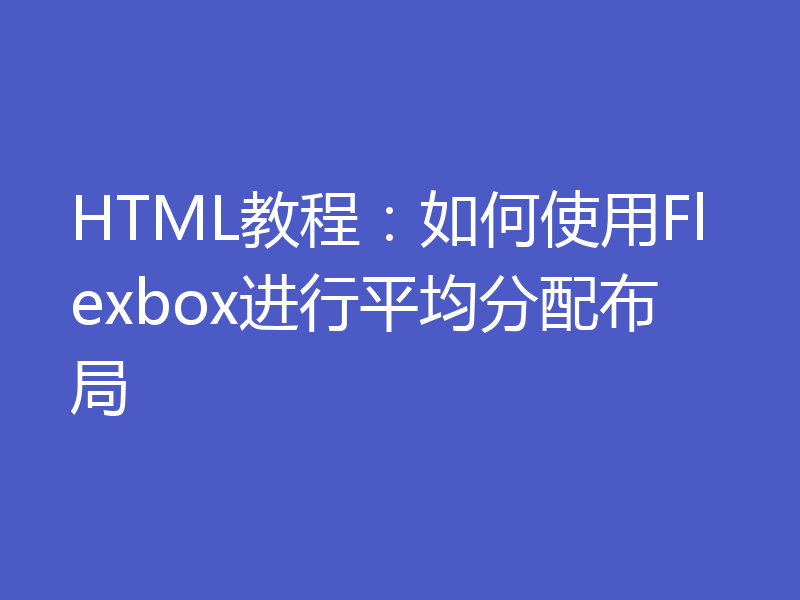 HTML教程：如何使用Flexbox进行平均分配布局