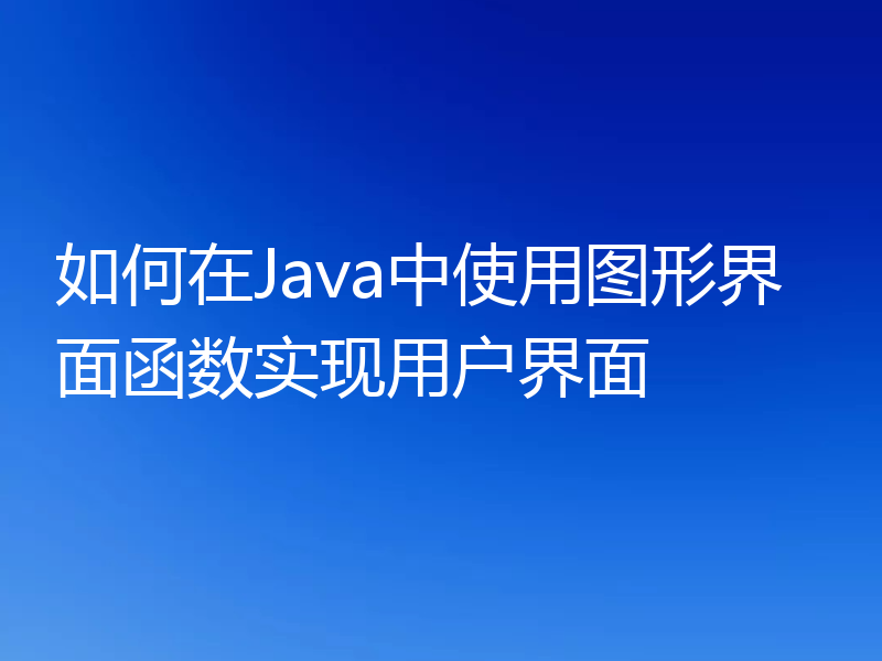 如何在Java中使用图形界面函数实现用户界面