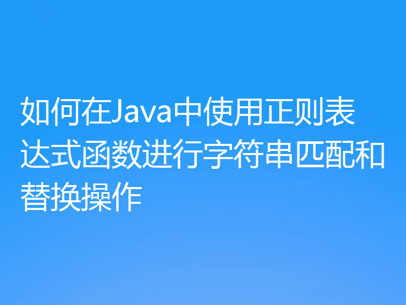 如何在Java中使用正则表达式函数进行字符串匹配和替换操作