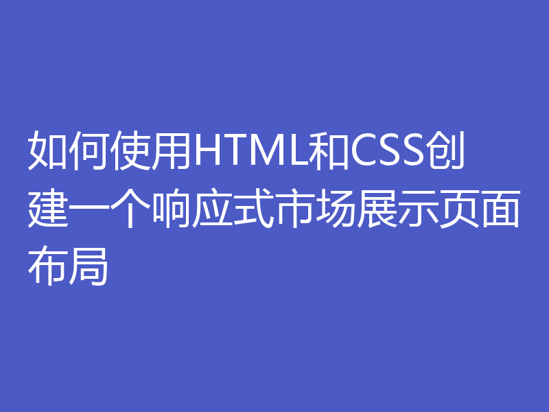 如何使用HTML和CSS创建一个响应式市场展示页面布局