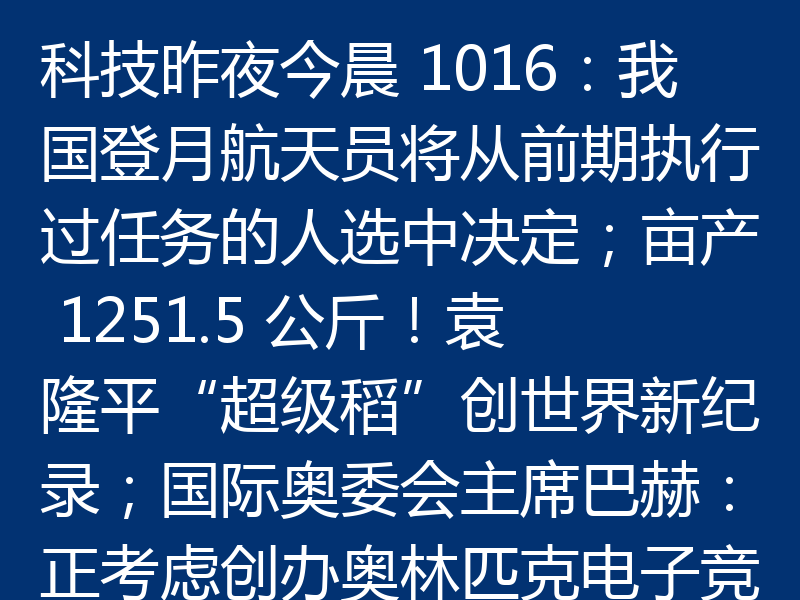 科技昨夜今晨 1016：我国登月航天员将从前期执行过任务的人选中决定；亩产 1251.5 公斤！袁隆平“超级稻”创世界新纪录；国际奥委会主席巴赫：正考虑创办奥林匹克电子竞技运动会