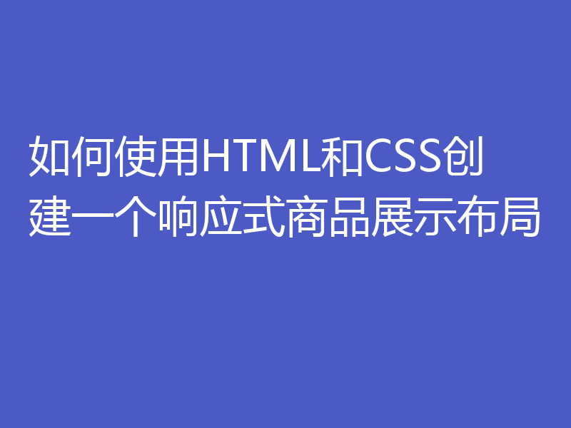 如何使用HTML和CSS创建一个响应式商品展示布局