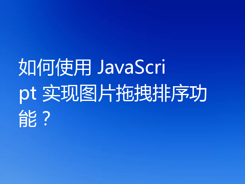 如何使用 JavaScript 实现图片拖拽排序功能？