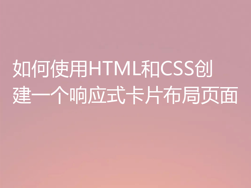 如何使用HTML和CSS创建一个响应式卡片布局页面