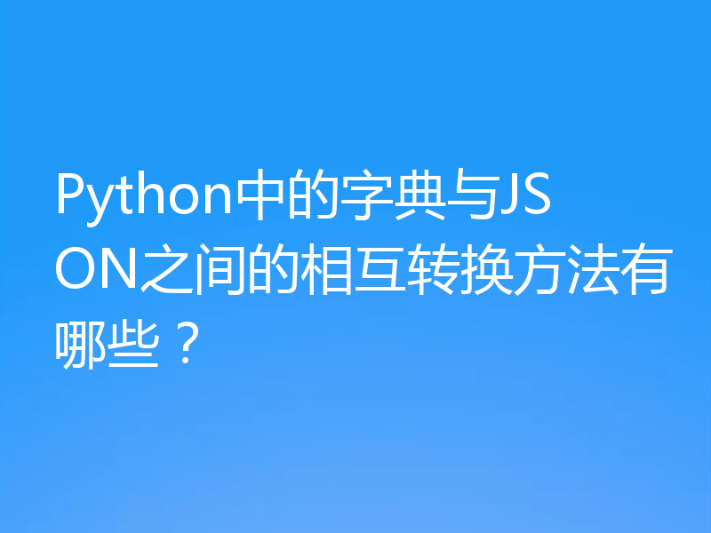Python中的字典与JSON之间的相互转换方法有哪些？