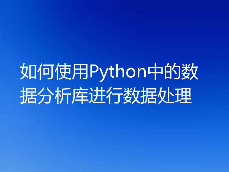 如何使用Python中的数据分析库进行数据处理