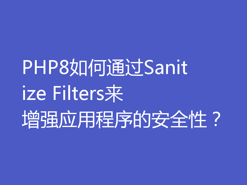PHP8如何通过Sanitize Filters来增强应用程序的安全性？
