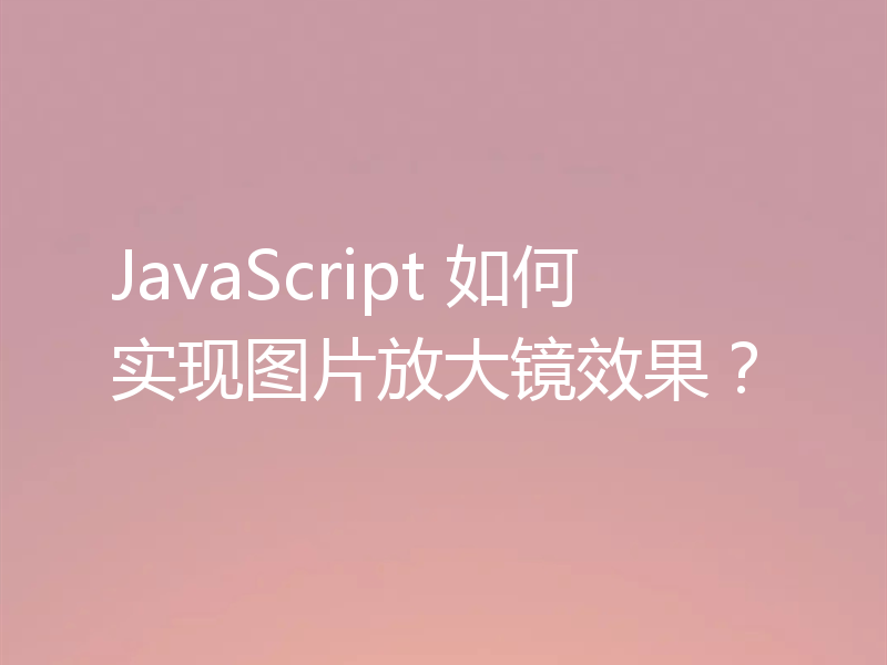 JavaScript 如何实现图片放大镜效果？