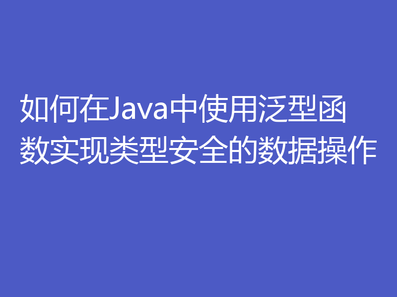 如何在Java中使用泛型函数实现类型安全的数据操作