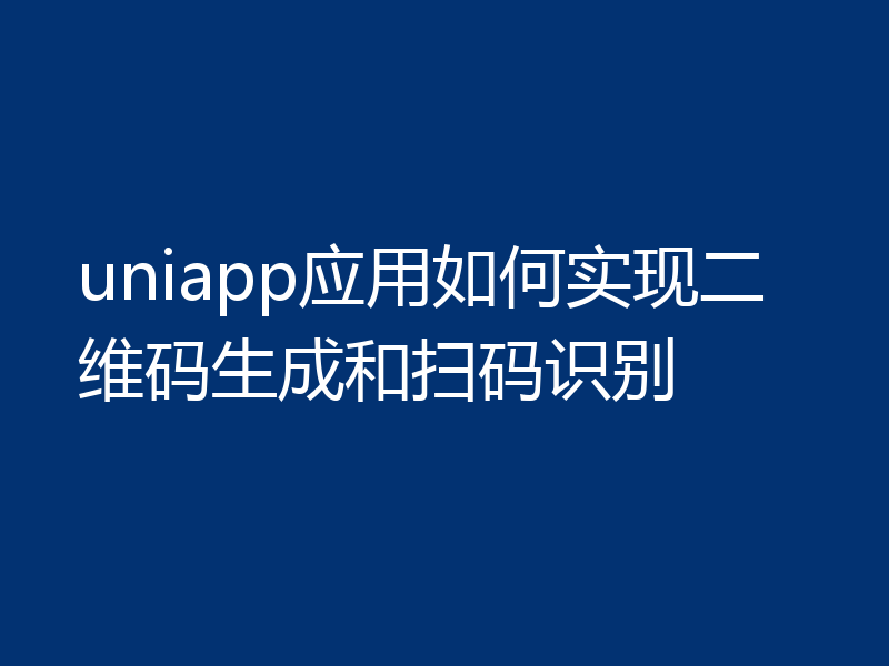 uniapp应用如何实现二维码生成和扫码识别