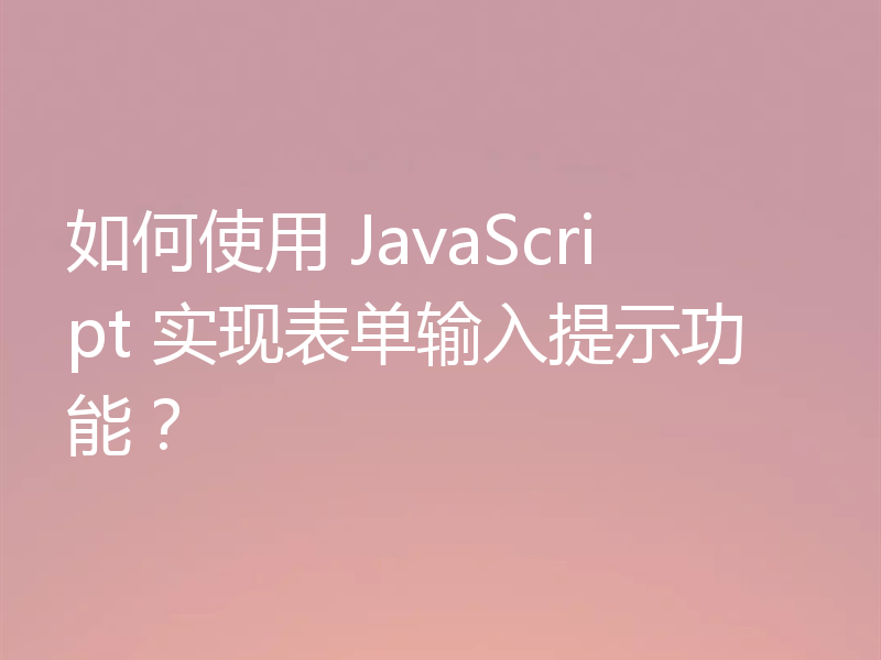 如何使用 JavaScript 实现表单输入提示功能？