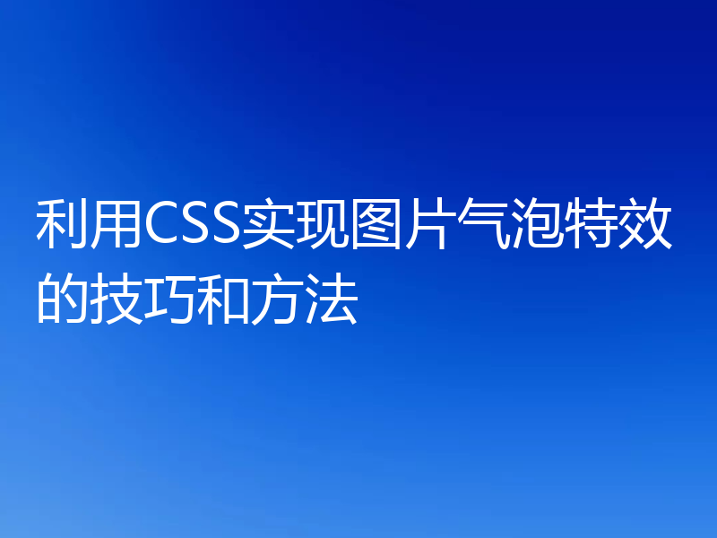 利用CSS实现图片气泡特效的技巧和方法