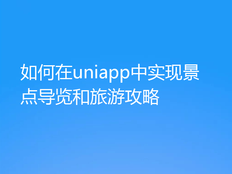 如何在uniapp中实现景点导览和旅游攻略