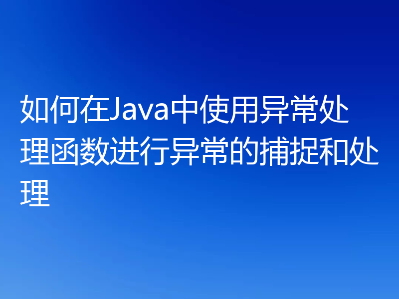 如何在Java中使用异常处理函数进行异常的捕捉和处理
