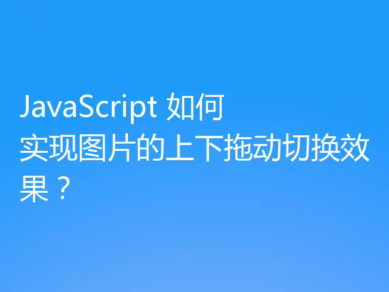 JavaScript 如何实现图片的上下拖动切换效果？