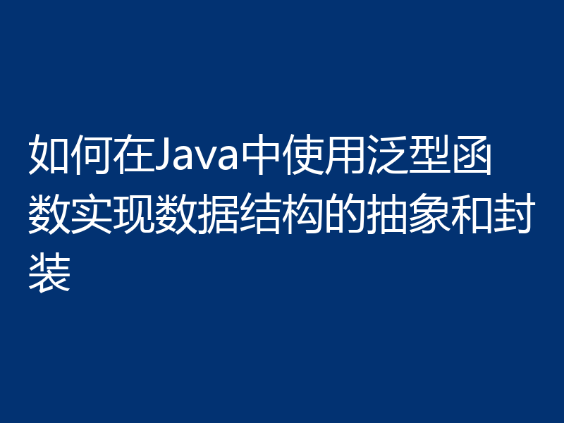 如何在Java中使用泛型函数实现数据结构的抽象和封装