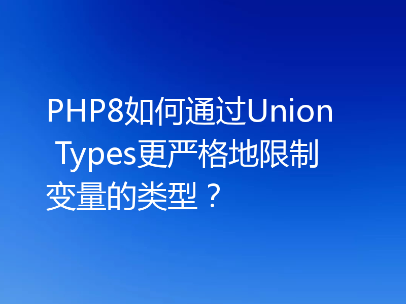 PHP8如何通过Union Types更严格地限制变量的类型？