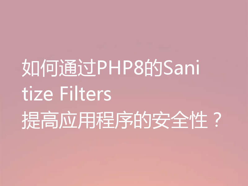如何通过PHP8的Sanitize Filters提高应用程序的安全性？