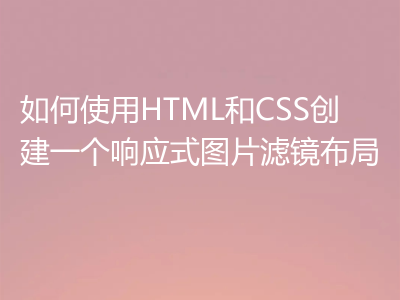 如何使用HTML和CSS创建一个响应式图片滤镜布局