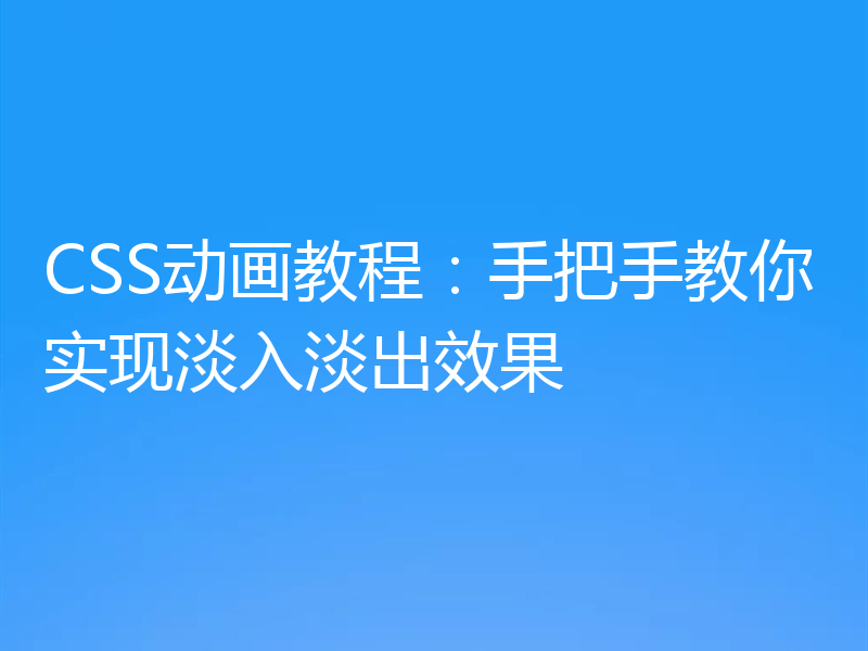 CSS动画教程：手把手教你实现淡入淡出效果