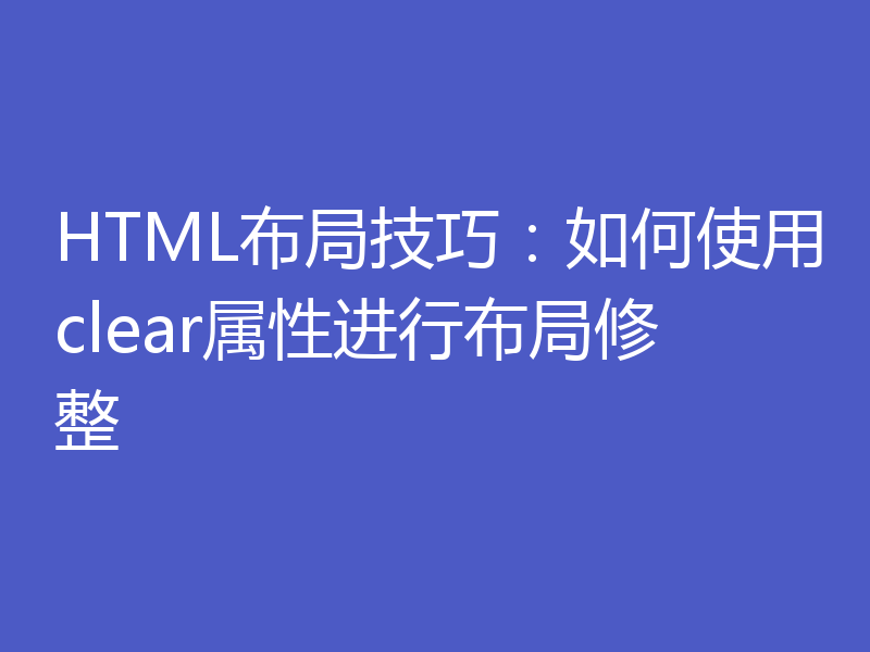HTML布局技巧：如何使用clear属性进行布局修整
