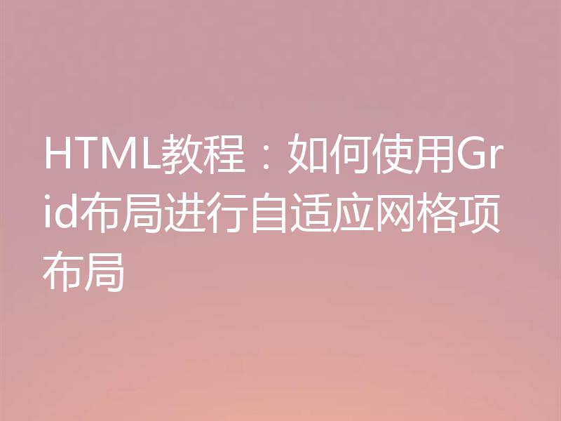 HTML教程：如何使用Grid布局进行自适应网格项布局