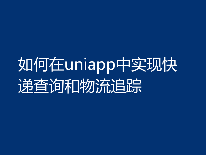 如何在uniapp中实现快递查询和物流追踪