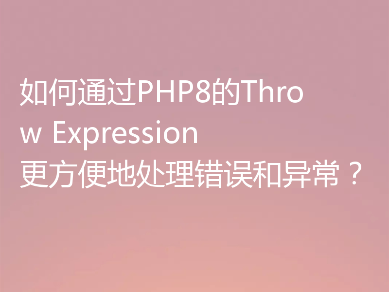如何通过PHP8的Throw Expression更方便地处理错误和异常？