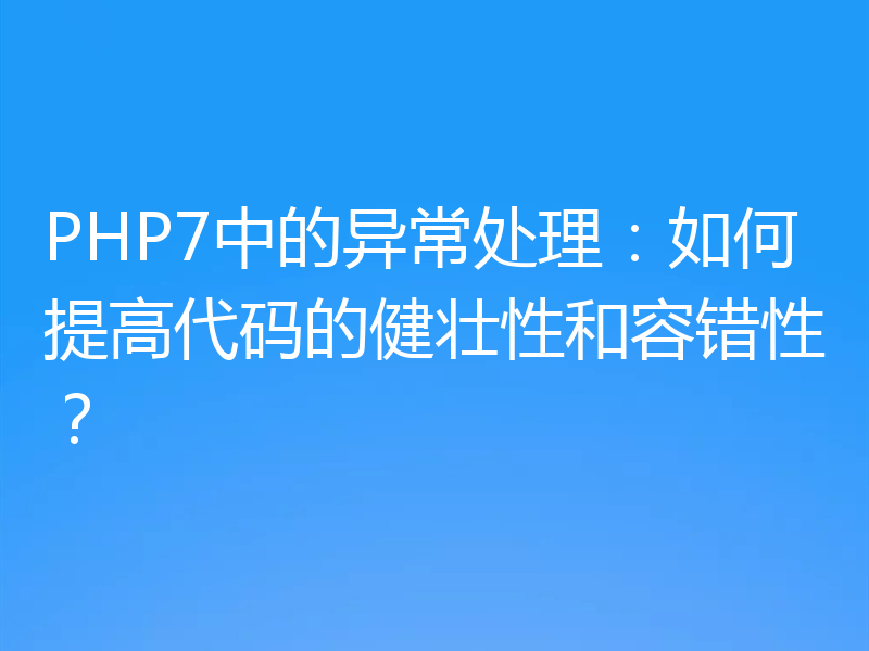 PHP7中的异常处理：如何提高代码的健壮性和容错性？