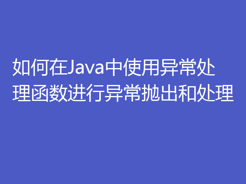 如何在Java中使用异常处理函数进行异常抛出和处理