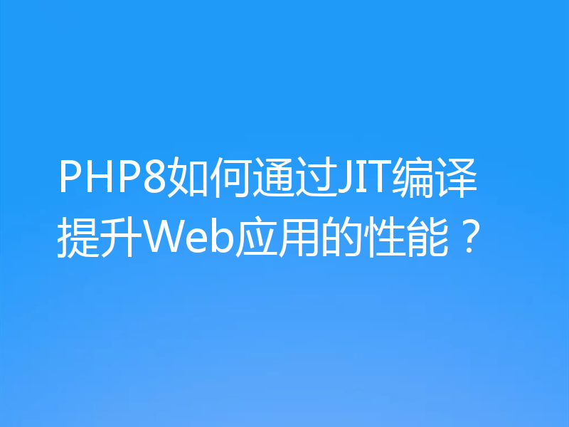 PHP8如何通过JIT编译提升Web应用的性能？