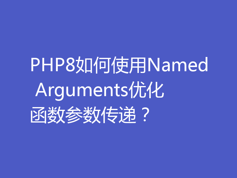 PHP8如何使用Named Arguments优化函数参数传递？