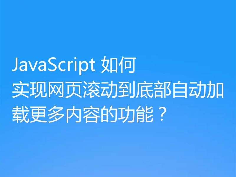 JavaScript 如何实现网页滚动到底部自动加载更多内容的功能？