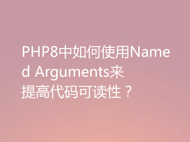 PHP8中如何使用Named Arguments来提高代码可读性？