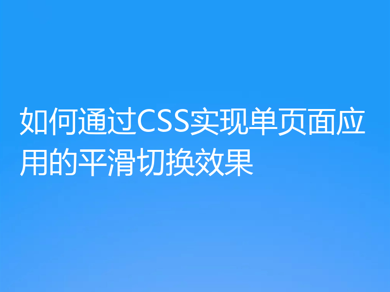 如何通过CSS实现单页面应用的平滑切换效果