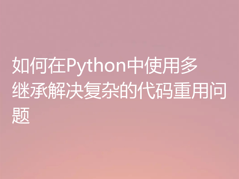 如何在Python中使用多继承解决复杂的代码重用问题