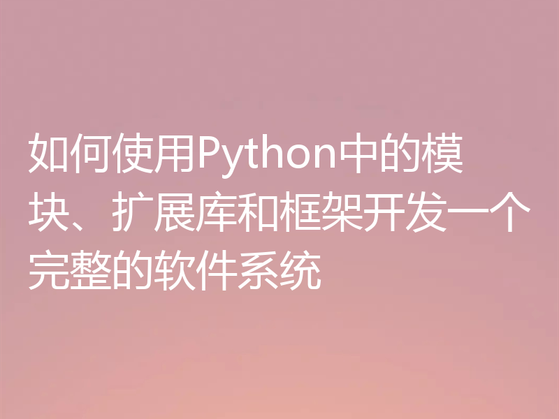 如何使用Python中的模块、扩展库和框架开发一个完整的软件系统