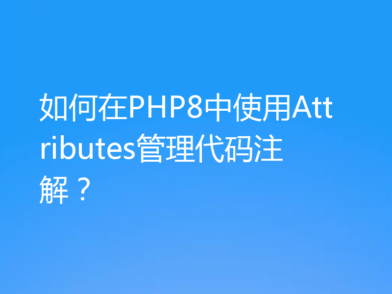 如何在PHP8中使用Attributes管理代码注解？