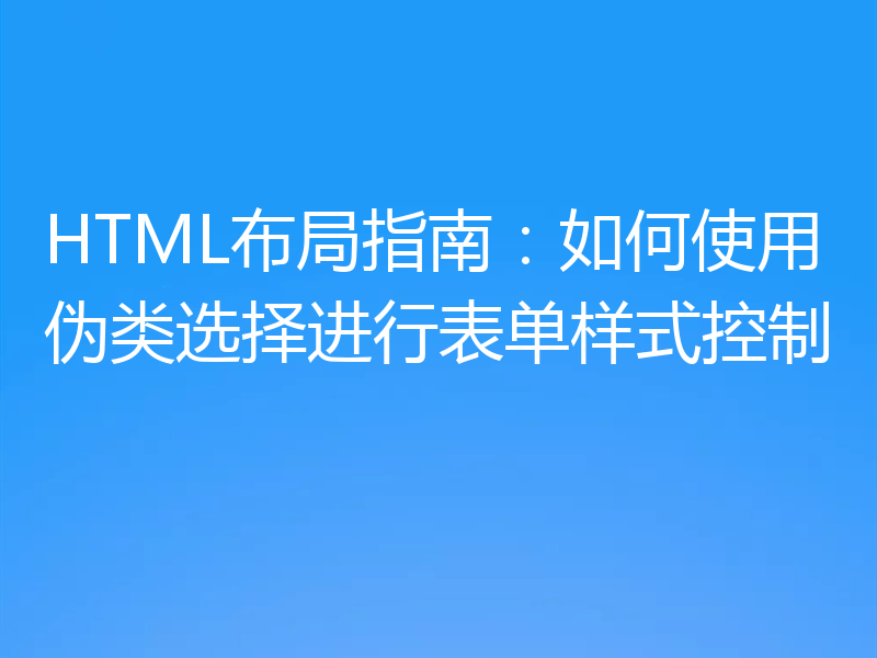 HTML布局指南：如何使用伪类选择进行表单样式控制