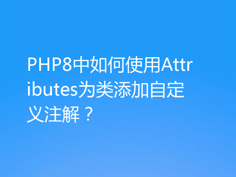 PHP8中如何使用Attributes为类添加自定义注解？